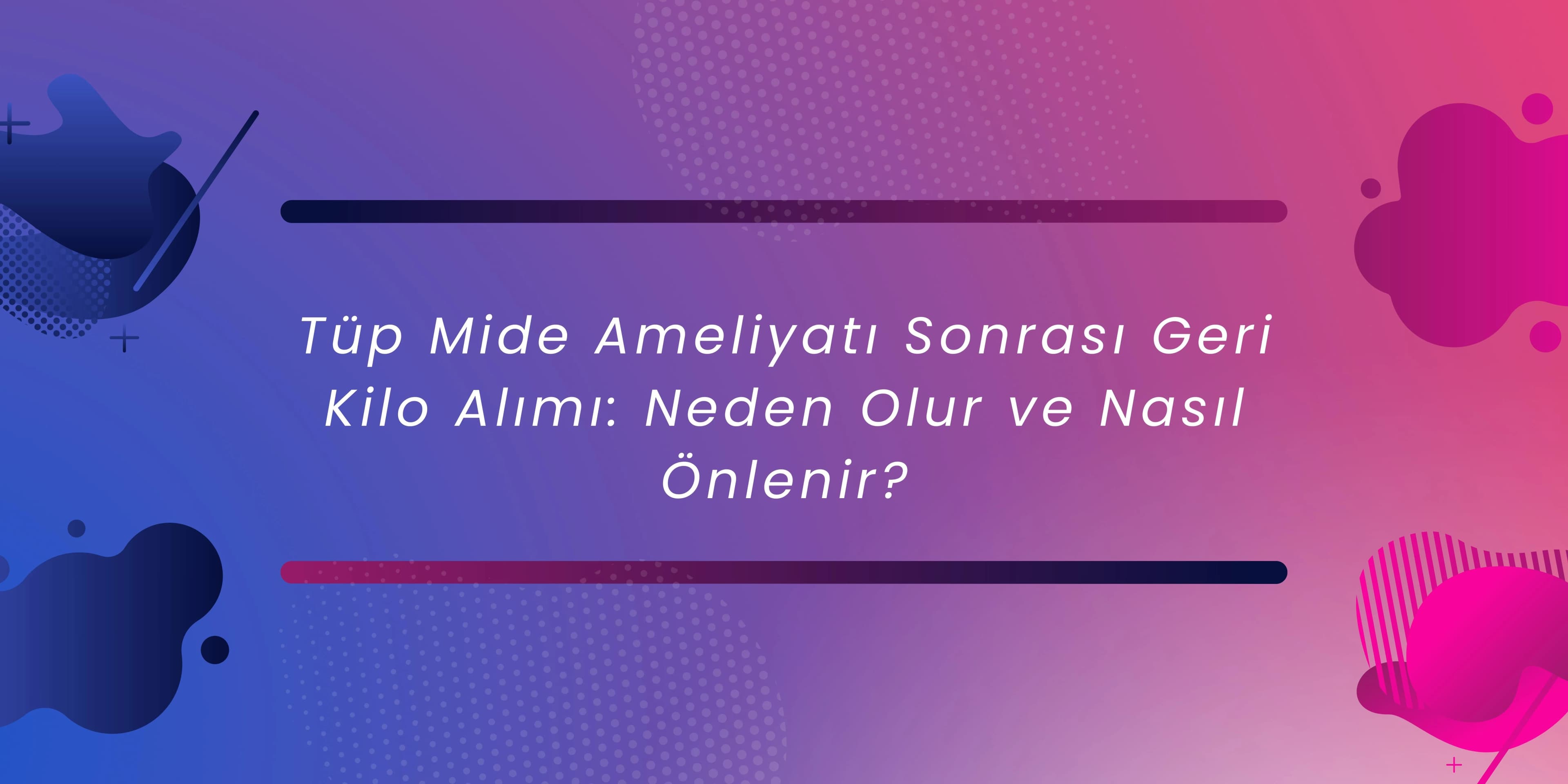 Tüp Mide Ameliyatı Sonrası Geri Kilo Alımı: Neden Olur ve Nasıl Önlenir?